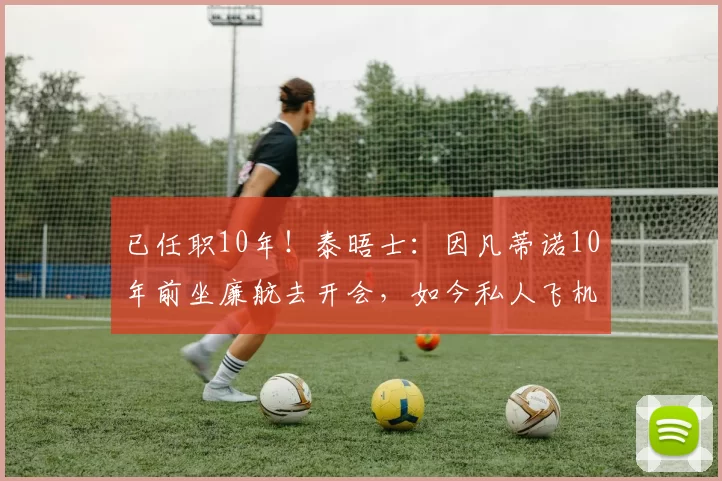 已任职10年！泰晤士：因凡蒂诺10年前坐廉航去开会，如今私人飞机