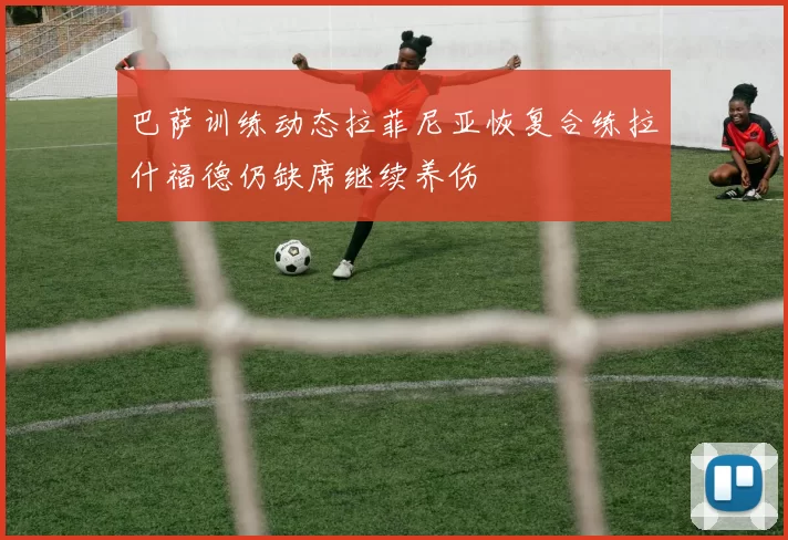 巴萨训练动态拉菲尼亚恢复合练拉什福德仍缺席继续养伤