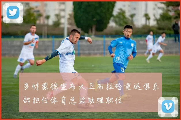 多特蒙德宣布大卫布拉哈重返俱乐部担任体育总监助理职位