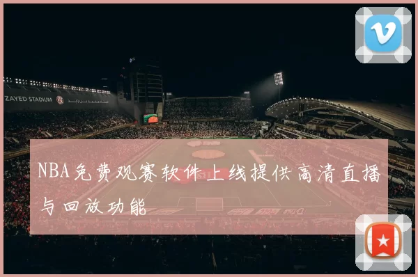 NBA免费观赛软件上线提供高清直播与回放功能