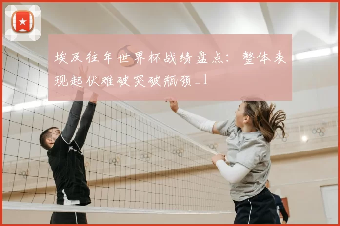 埃及往年世界杯战绩盘点:整体表现起伏难破突破瓶颈_1