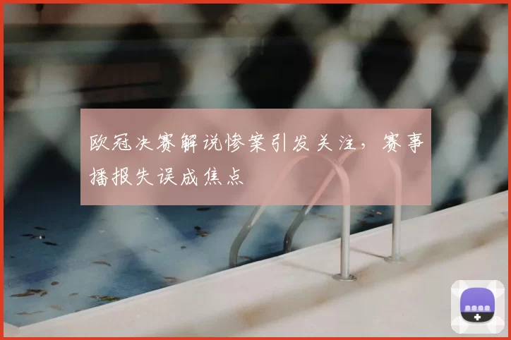 欧冠决赛解说惨案引发关注,赛事播报失误成焦点