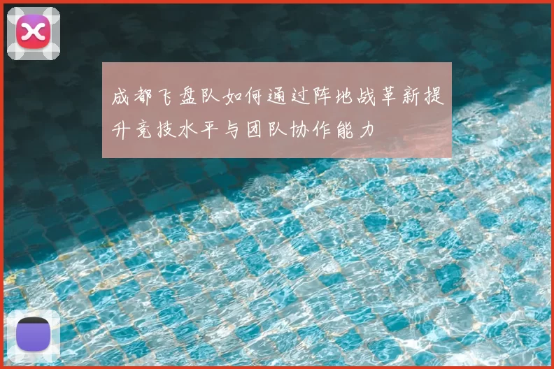 成都飞盘队如何通过阵地战革新提升竞技水平与团队协作能力