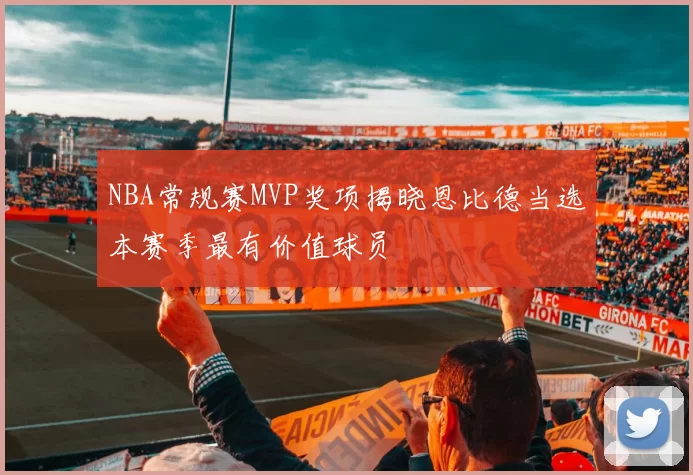NBA常规赛MVP奖项揭晓恩比德当选本赛季最有价值球员