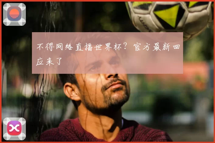 不得网络直播世界杯?官方最新回应来了