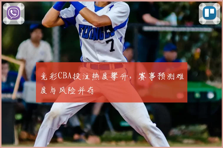 竞彩CBA投注热度攀升,赛事预测难度与风险并存