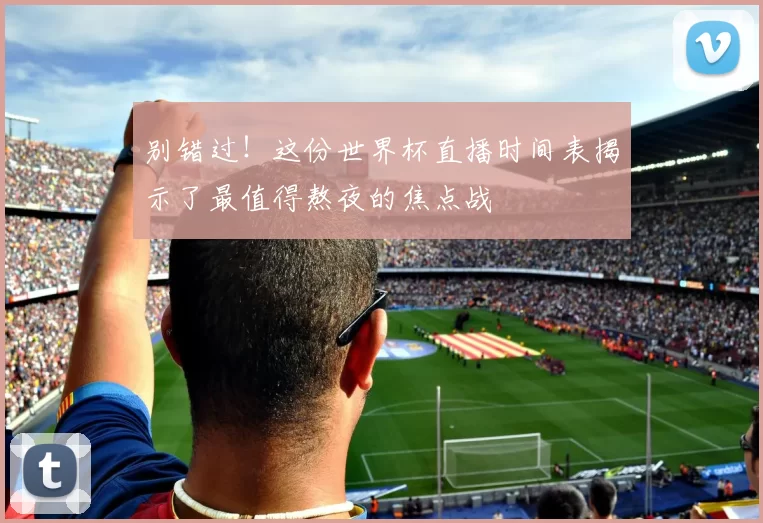 别错过!这份世界杯直播时间表揭示了最值得熬夜的焦点战