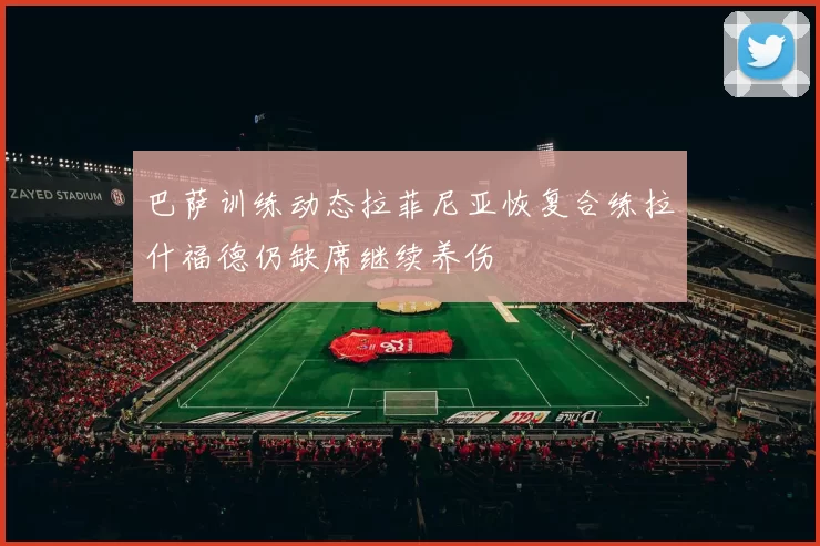 巴萨训练动态拉菲尼亚恢复合练拉什福德仍缺席继续养伤
