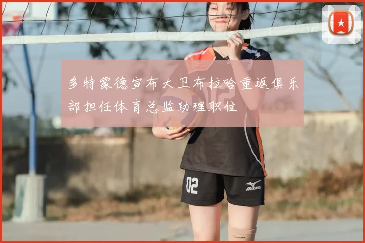 多特蒙德宣布大卫布拉哈重返俱乐部担任体育总监助理职位