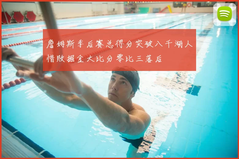 詹姆斯季后赛总得分突破八千湖人惜败掘金大比分零比三落后