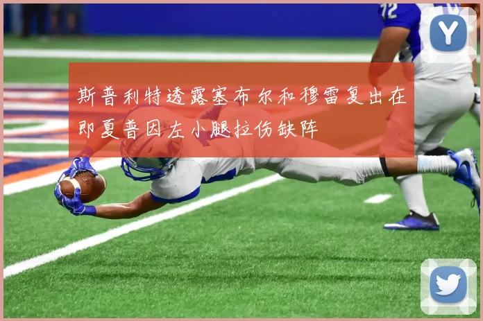 斯普利特透露塞布尔和穆雷复出在即夏普因左小腿拉伤缺阵