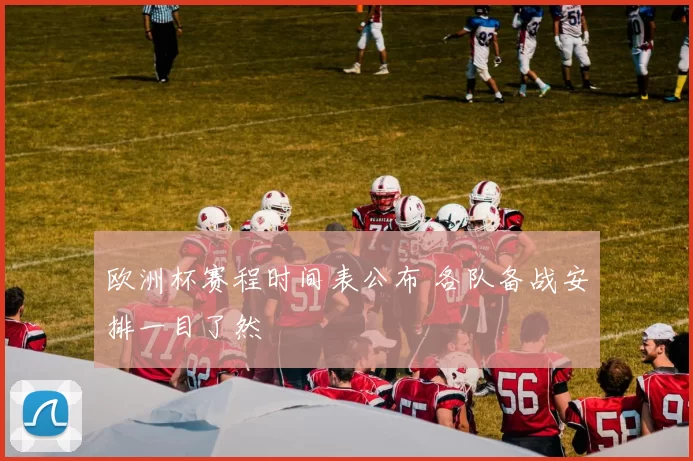 欧洲杯赛程时间表公布 各队备战安排一目了然