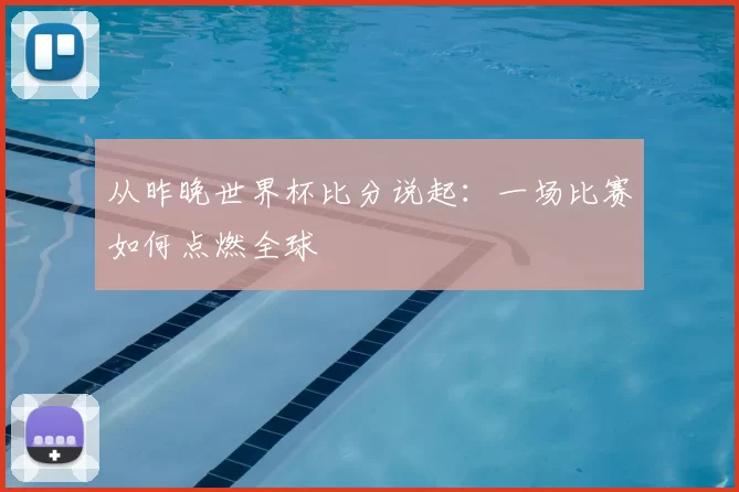 从昨晚世界杯比分说起：一场比赛如何点燃全球