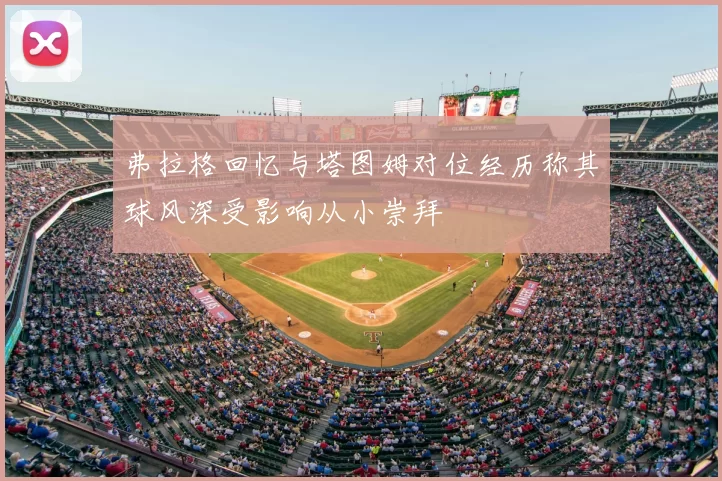 弗拉格回忆与塔图姆对位经历称其球风深受影响从小崇拜